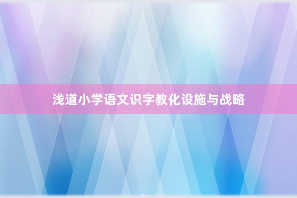 浅道小学语文识字教化设施与战略