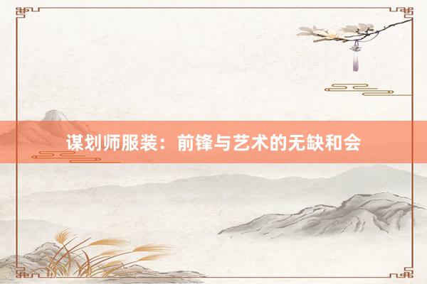 谋划师服装：前锋与艺术的无缺和会