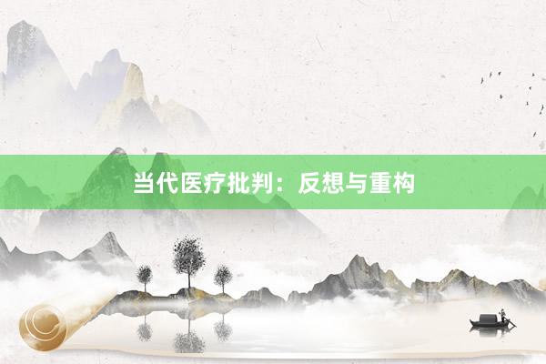 当代医疗批判：反想与重构