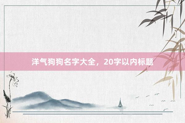 洋气狗狗名字大全，20字以内标题
